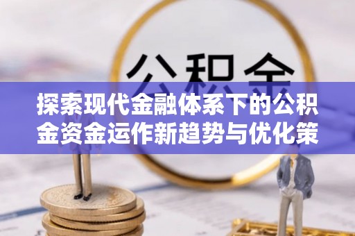 同德探索现代金融体系下的公积金资金运作新趋势与优化策略