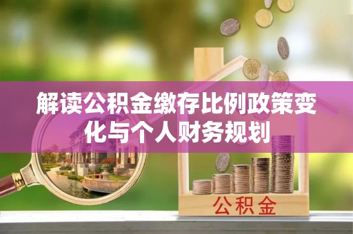 同德解读公积金缴存比例政策变化与个人财务规划