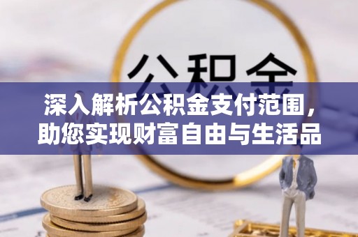 同德深入解析公积金支付范围，助您实现财富自由与生活品质提升