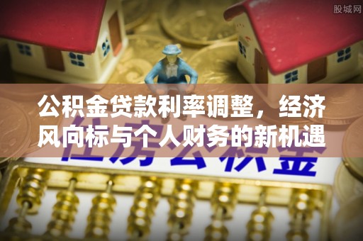 同德公积金贷款利率调整，经济风向标与个人财务的新机遇