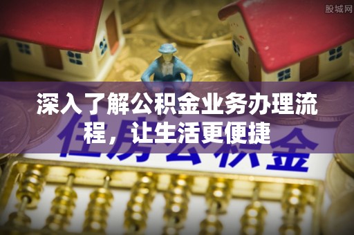 同德深入了解公积金业务办理流程，让生活更便捷