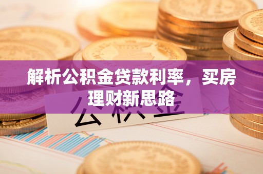 同德解析公积金贷款利率，买房理财新思路