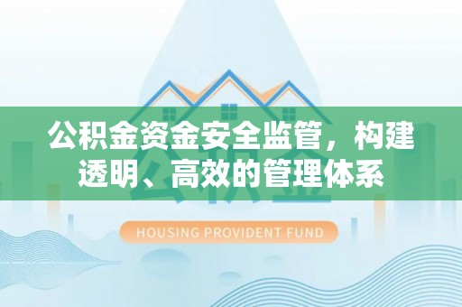 同德公积金资金安全监管，构建透明、高效的管理体系