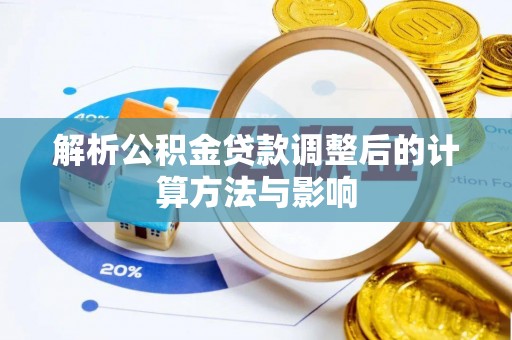 同德解析公积金贷款调整后的计算方法与影响