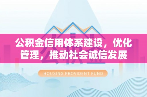 同德公积金信用体系建设，优化管理，推动社会诚信发展