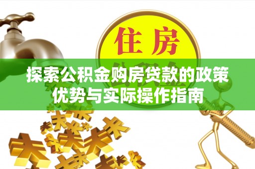 同德探索公积金购房贷款的政策优势与实际操作指南