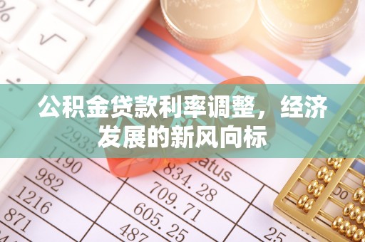 同德公积金贷款利率调整，经济发展的新风向标