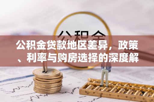 同德公积金贷款地区差异，政策、利率与购房选择的深度解析