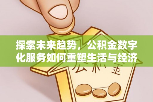 同德探索未来趋势，公积金数字化服务如何重塑生活与经济