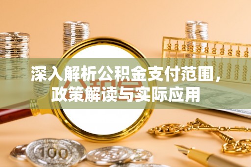同德深入解析公积金支付范围，政策解读与实际应用