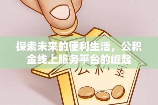 同德探索未来的便利生活，公积金线上服务平台的崛起