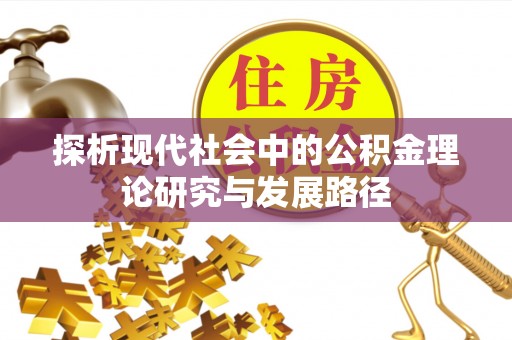 同德探析现代社会中的公积金理论研究与发展路径