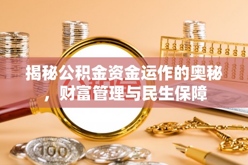 同德揭秘公积金资金运作的奥秘，财富管理与民生保障