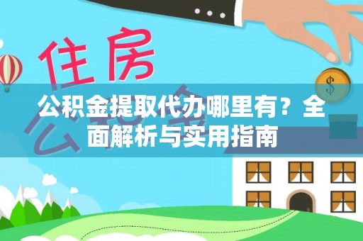 同德公积金提取代办哪里有？全面解析与实用指南