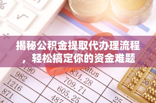 同德揭秘公积金提取代办理流程，轻松搞定你的资金难题