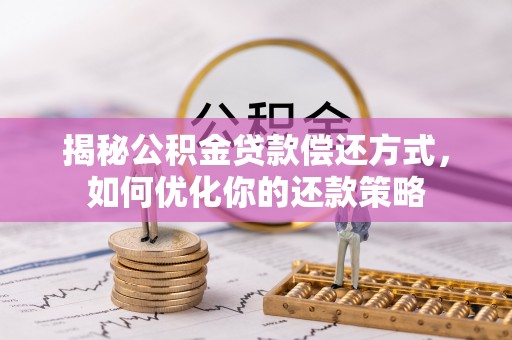 同德揭秘公积金贷款偿还方式，如何优化你的还款策略