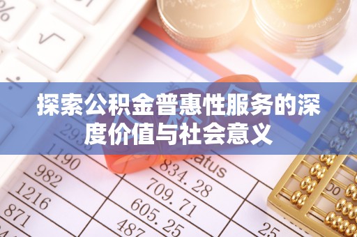同德探索公积金普惠性服务的深度价值与社会意义