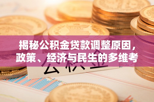 同德揭秘公积金贷款调整原因，政策、经济与民生的多维考量