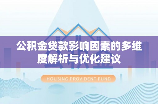 同德公积金贷款影响因素的多维度解析与优化建议