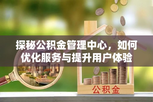 同德探秘公积金管理中心，如何优化服务与提升用户体验