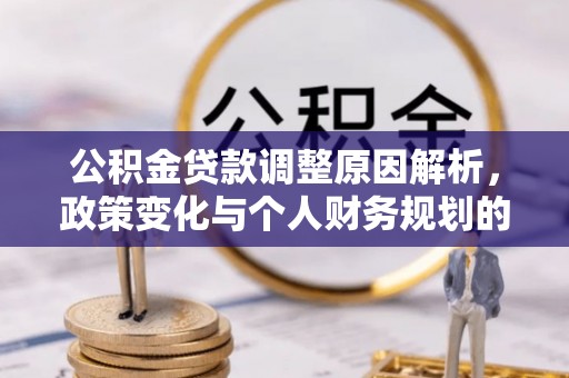 同德公积金贷款调整原因解析，政策变化与个人财务规划的影响