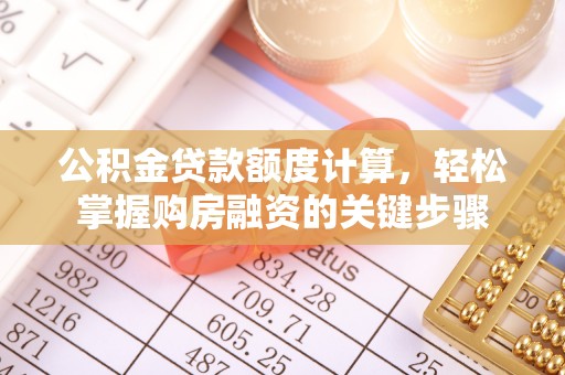 同德公积金贷款额度计算，轻松掌握购房融资的关键步骤