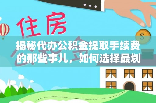 同德揭秘代办公积金提取手续费的那些事儿，如何选择最划算的服务？