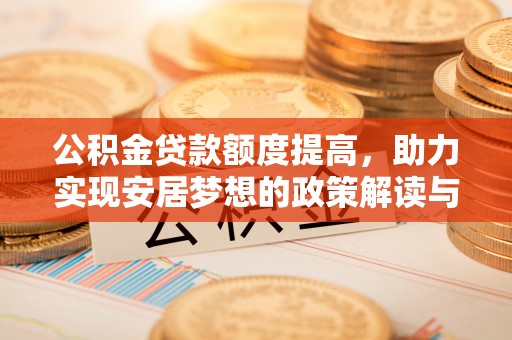 同德公积金贷款额度提高，助力实现安居梦想的政策解读与未来展望