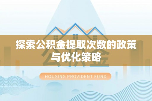 同德探索公积金提取次数的政策与优化策略