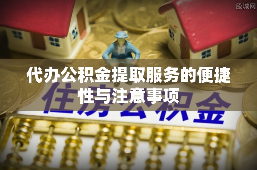 同德代办公积金提取服务的便捷性与注意事项