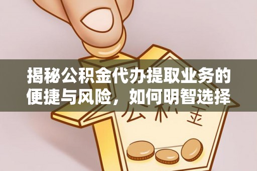 同德揭秘公积金代办提取业务的便捷与风险，如何明智选择？
