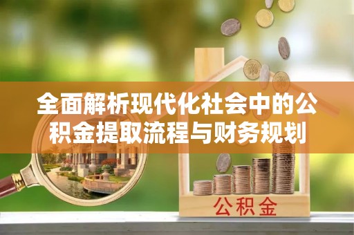 同德全面解析现代化社会中的公积金提取流程与财务规划
