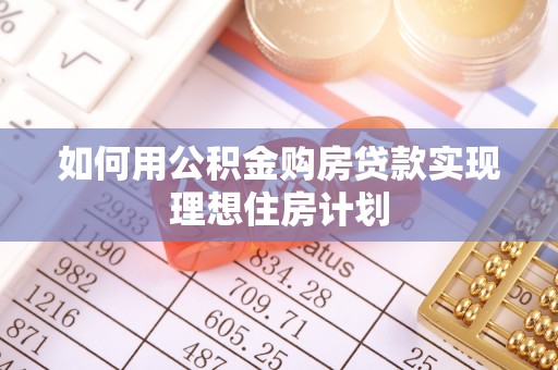 同德如何用公积金购房贷款实现理想住房计划