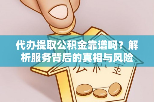 同德代办提取公积金靠谱吗？解析服务背后的真相与风险