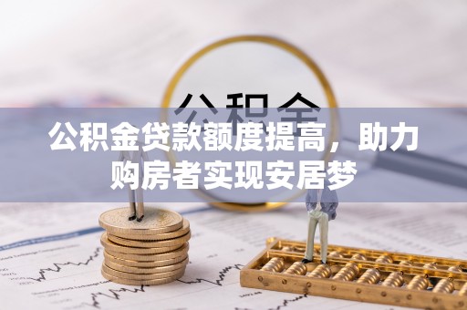同德公积金贷款额度提高，助力购房者实现安居梦