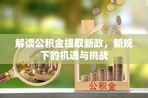 同德解读公积金提取新政，新规下的机遇与挑战