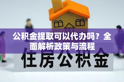 同德公积金提取可以代办吗？全面解析政策与流程