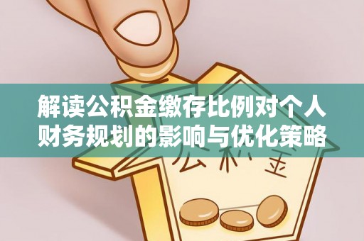 同德解读公积金缴存比例对个人财务规划的影响与优化策略