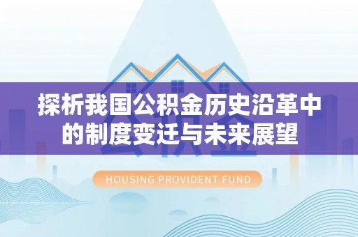 同德探析我国公积金历史沿革中的制度变迁与未来展望