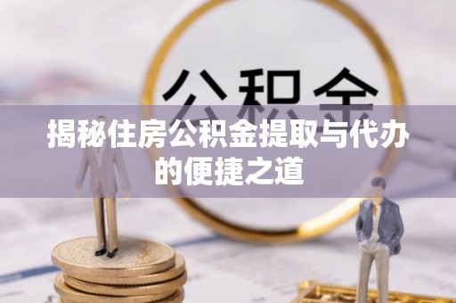 同德揭秘住房公积金提取与代办的便捷之道