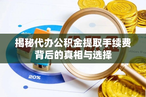 同德揭秘代办公积金提取手续费背后的真相与选择
