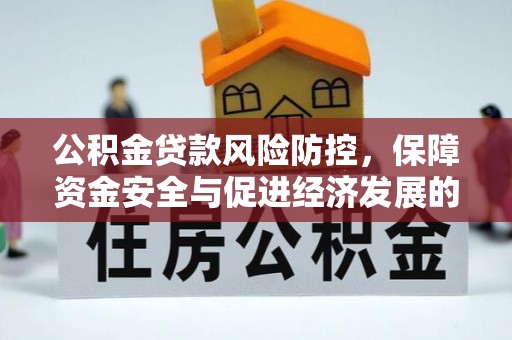同德公积金贷款风险防控，保障资金安全与促进经济发展的平衡之道