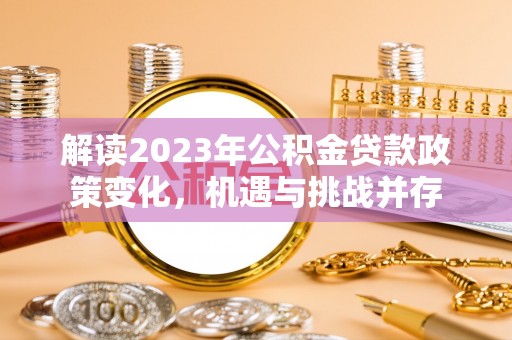 同德解读2023年公积金贷款政策变化，机遇与挑战并存