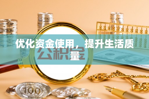 同德优化资金使用，提升生活质量
