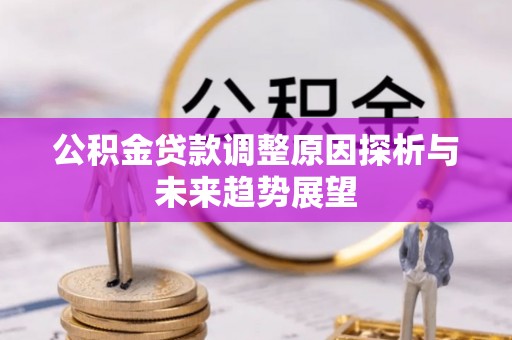 同德公积金贷款调整原因探析与未来趋势展望