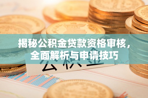 同德揭秘公积金贷款资格审核，全面解析与申请技巧