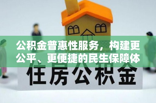 同德公积金普惠性服务，构建更公平、更便捷的民生保障体系