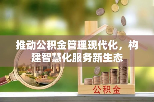 同德推动公积金管理现代化，构建智慧化服务新生态