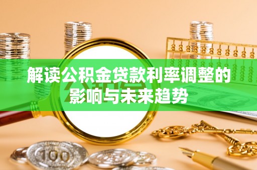 同德解读公积金贷款利率调整的影响与未来趋势