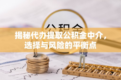 同德揭秘代办提取公积金中介，选择与风险的平衡点